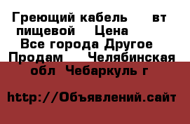 Греющий кабель- 10 вт (пищевой) › Цена ­ 100 - Все города Другое » Продам   . Челябинская обл.,Чебаркуль г.